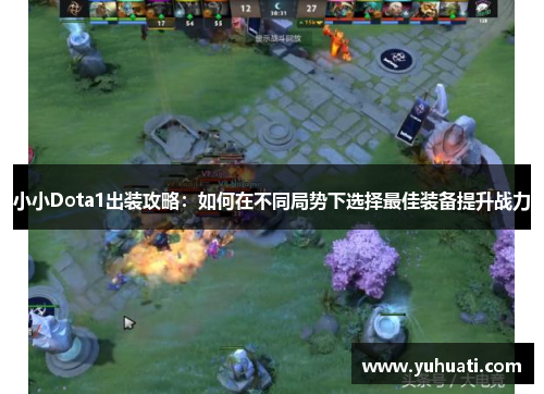 小小Dota1出装攻略：如何在不同局势下选择最佳装备提升战力