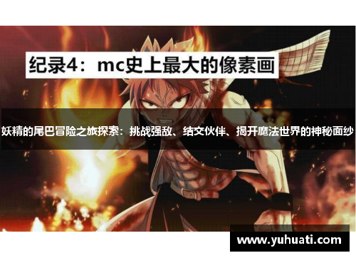 妖精的尾巴冒险之旅探索:挑战强敌、结交伙伴、揭开魔法世界的神秘面纱 妖精的尾巴冒险之旅探索:挑战强敌、结交伙伴、揭开魔法世界的神秘面纱